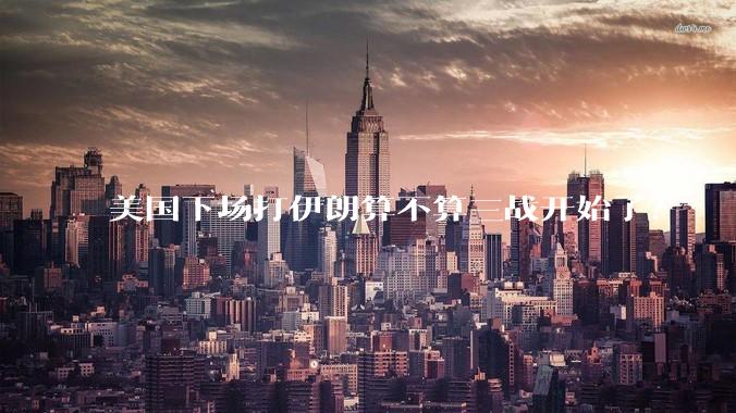 美国下场打伊朗算不算三战开始了？