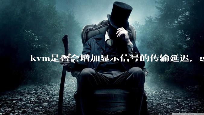 kvm是否会增加显示信号的传输延迟，或者键鼠的延迟？打游戏用这个，会影响吗？
