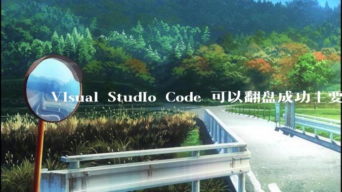 Visual Studio Code 可以翻盘成功主要是因为什么？