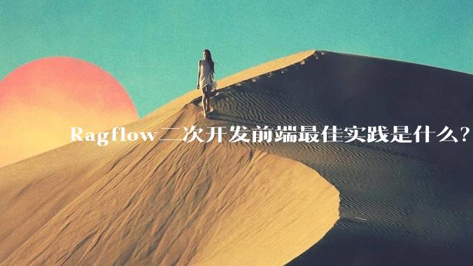 Ragflow二次开发前端最佳实践是什么？