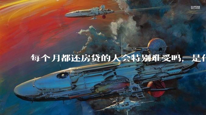 每个月都还房贷的人会特别难受吗，是什么感觉呢？