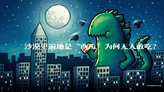 沙漠里遍地是“西瓜”为何无人敢吃？