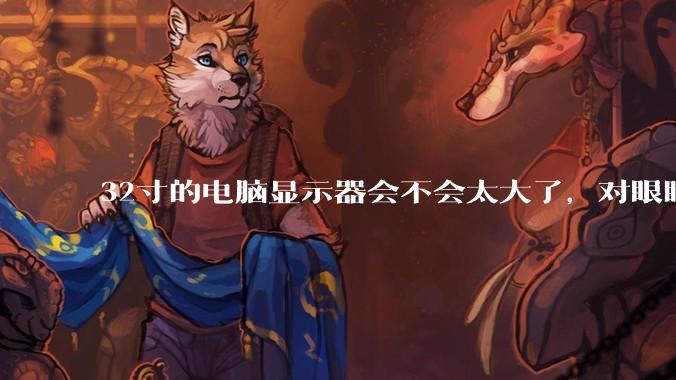32寸的电脑显示器会不会太大了，对眼睛好不好？