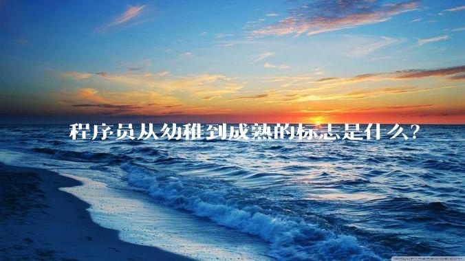程序员从幼稚到成熟的标志是什么？