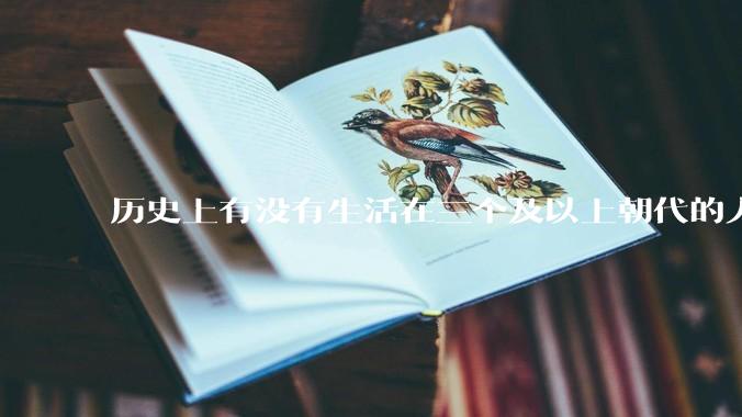 历史上有没有生活在三个及以上朝代的人？