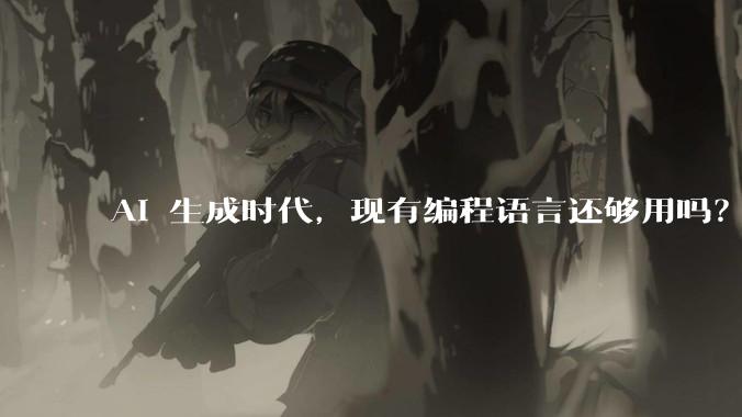 AI 生成时代，现有编程语言还够用吗？